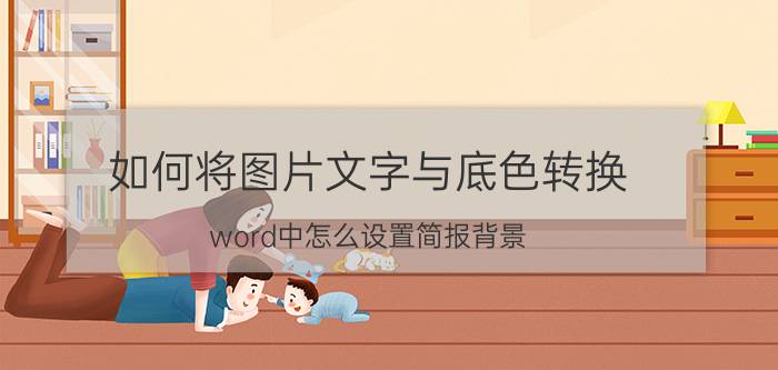 如何将图片文字与底色转换 word中怎么设置简报背景？